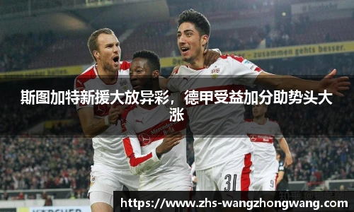 斯图加特新援大放异彩，德甲受益加分助势头大涨