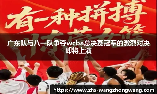 广东队与八一队争夺wcba总决赛冠军的激烈对决即将上演