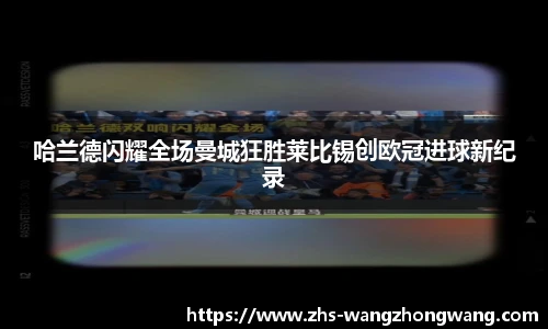 哈兰德闪耀全场曼城狂胜莱比锡创欧冠进球新纪录